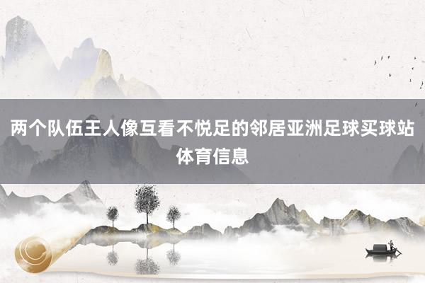 两个队伍王人像互看不悦足的邻居亚洲足球买球站体育信息