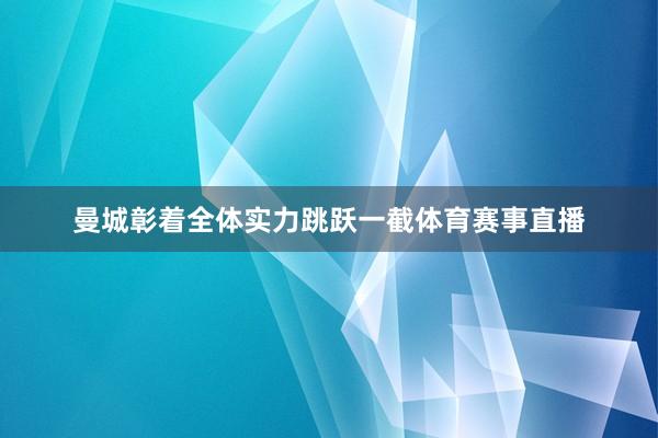 曼城彰着全体实力跳跃一截体育赛事直播