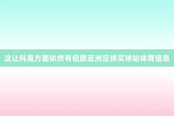 这让科莫方面依然有但愿亚洲足球买球站体育信息