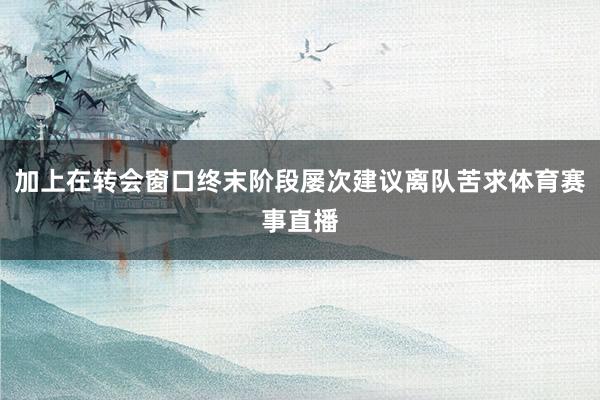 加上在转会窗口终末阶段屡次建议离队苦求体育赛事直播