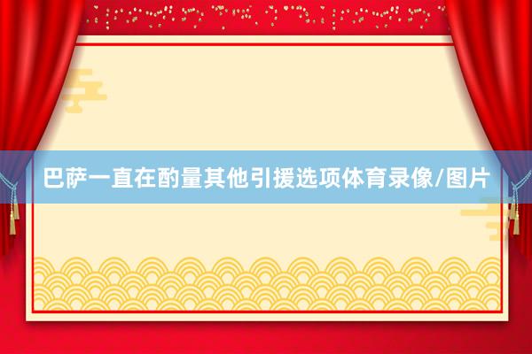 巴萨一直在酌量其他引援选项体育录像/图片