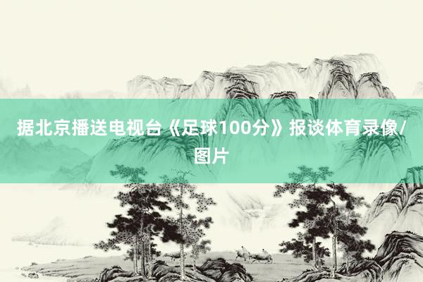 据北京播送电视台《足球100分》报谈体育录像/图片