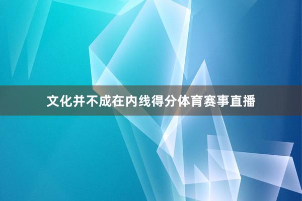 文化并不成在内线得分体育赛事直播