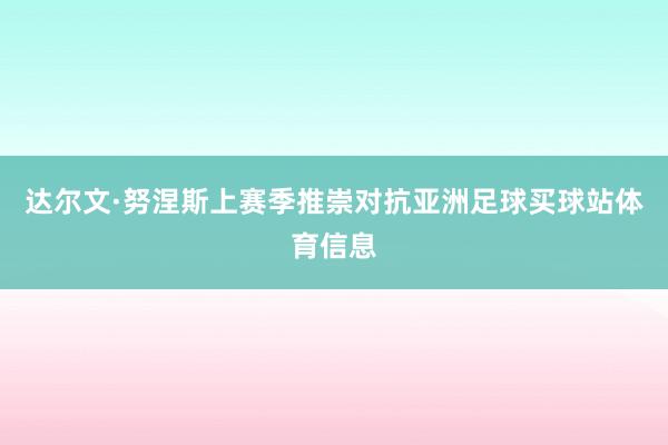 达尔文·努涅斯上赛季推崇对抗亚洲足球买球站体育信息