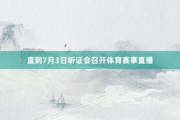直到7月3日听证会召开体育赛事直播