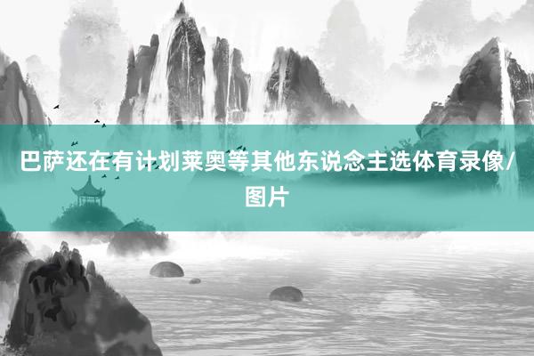 巴萨还在有计划莱奥等其他东说念主选体育录像/图片