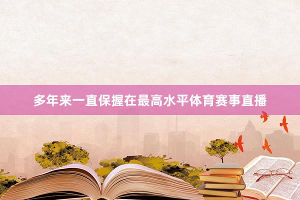 多年来一直保握在最高水平体育赛事直播
