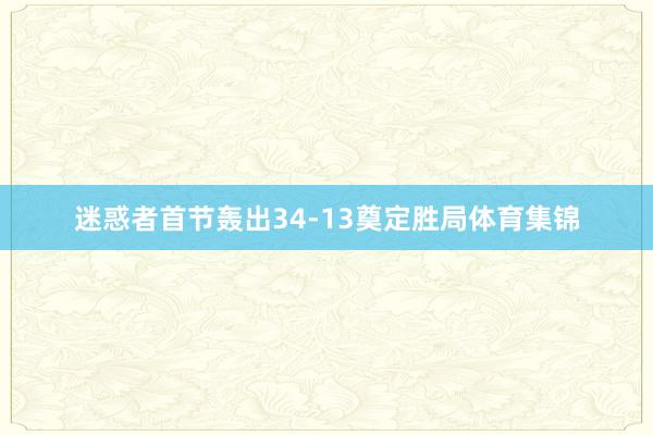 迷惑者首节轰出34-13奠定胜局体育集锦