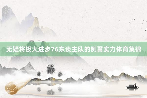 无疑将极大进步76东谈主队的侧翼实力体育集锦