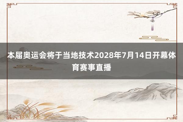 本届奥运会将于当地技术2028年7月14日开幕体育赛事直播