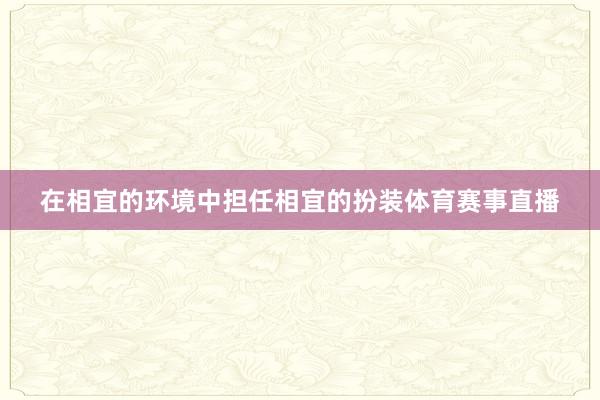 在相宜的环境中担任相宜的扮装体育赛事直播