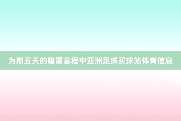 为期五天的隆重赛程中亚洲足球买球站体育信息