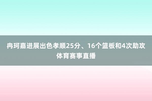 冉珂嘉进展出色孝顺25分、16个篮板和4次助攻体育赛事直播