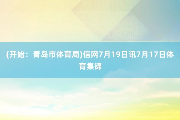 (开始：青岛市体育局)信网7月19日讯7月17日体育集锦