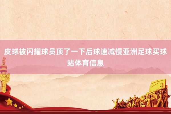 皮球被闪耀球员顶了一下后球速减慢亚洲足球买球站体育信息