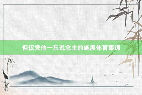 但仅凭他一东说念主的施展体育集锦