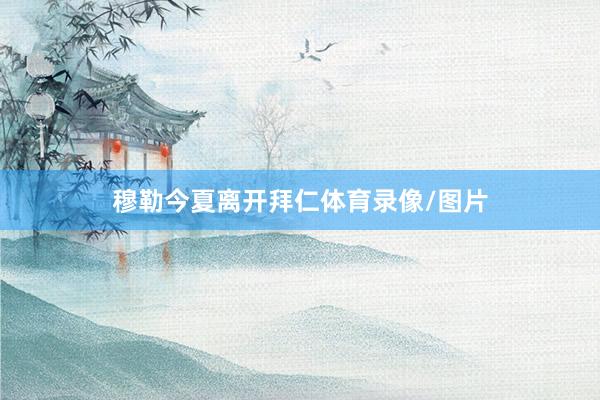 穆勒今夏离开拜仁体育录像/图片