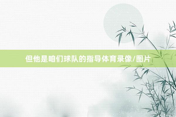 但他是咱们球队的指导体育录像/图片