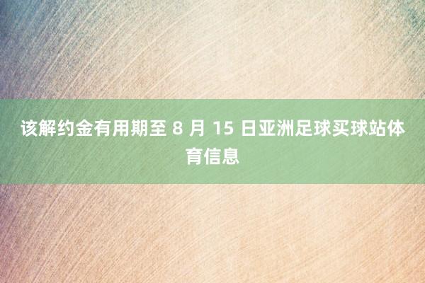 该解约金有用期至 8 月 15 日亚洲足球买球站体育信息