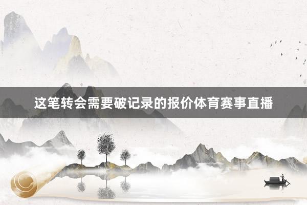 这笔转会需要破记录的报价体育赛事直播