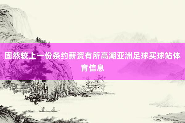 固然较上一份条约薪资有所高潮亚洲足球买球站体育信息