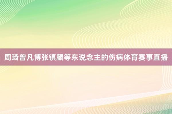 周琦曾凡博张镇麟等东说念主的伤病体育赛事直播