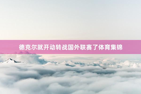 德克尔就开动转战国外联赛了体育集锦