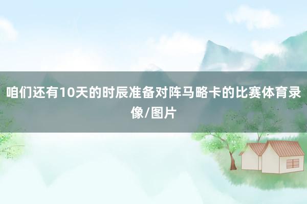咱们还有10天的时辰准备对阵马略卡的比赛体育录像/图片