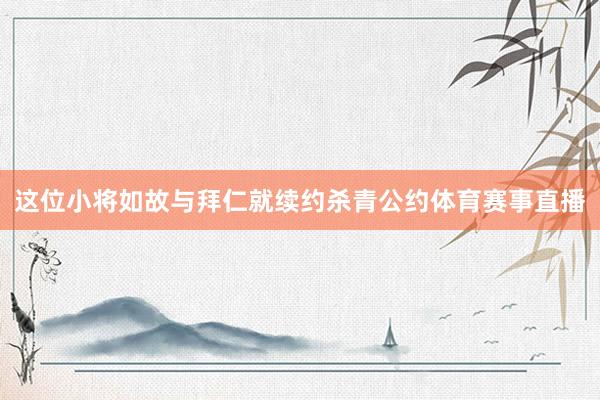 这位小将如故与拜仁就续约杀青公约体育赛事直播