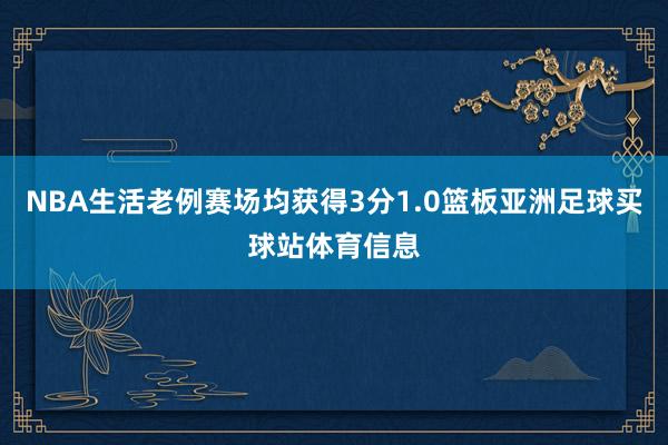 NBA生活老例赛场均获得3分1.0篮板亚洲足球买球站体育信息