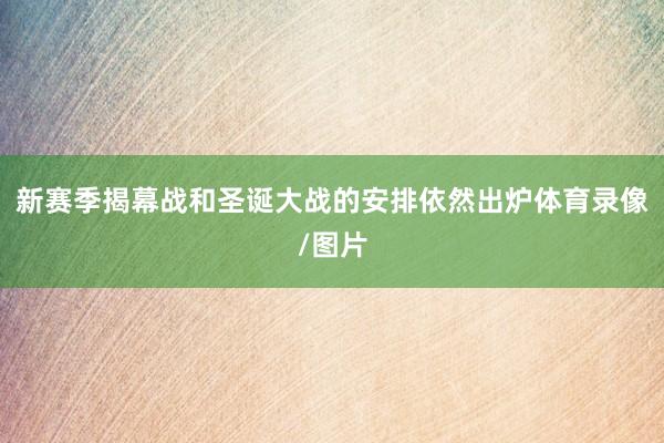 新赛季揭幕战和圣诞大战的安排依然出炉体育录像/图片