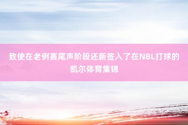 致使在老例赛尾声阶段还新签入了在NBL打球的凯尔体育集锦