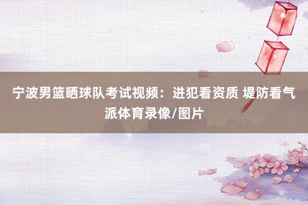 宁波男篮晒球队考试视频：进犯看资质 堤防看气派体育录像/图片