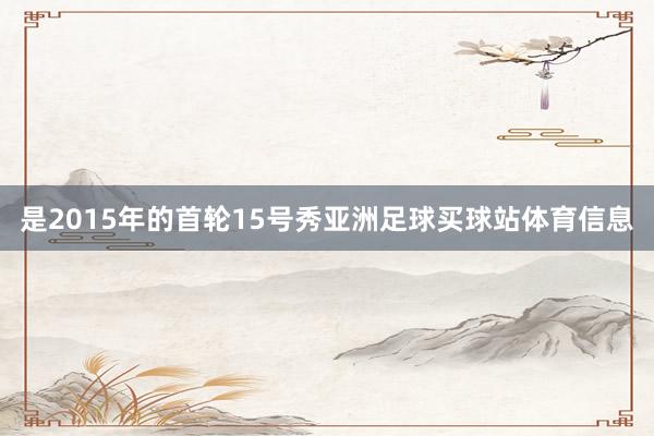 是2015年的首轮15号秀亚洲足球买球站体育信息