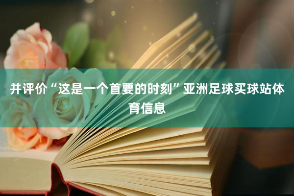 并评价“这是一个首要的时刻”亚洲足球买球站体育信息