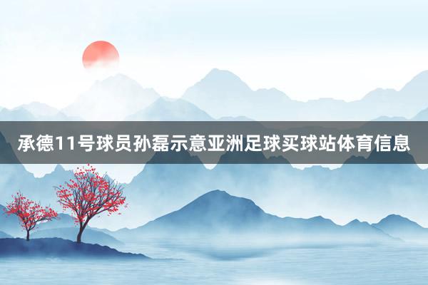 承德11号球员孙磊示意亚洲足球买球站体育信息