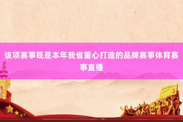 该项赛事既是本年我省重心打造的品牌赛事体育赛事直播