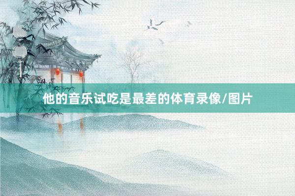 他的音乐试吃是最差的体育录像/图片