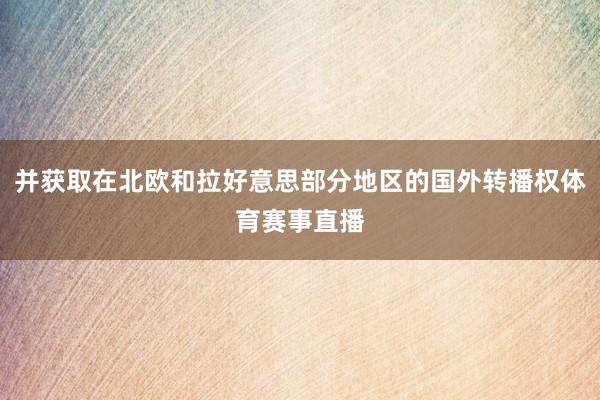并获取在北欧和拉好意思部分地区的国外转播权体育赛事直播