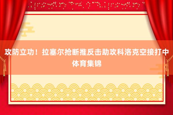 攻防立功！拉塞尔抢断推反击助攻科洛克空接打中体育集锦