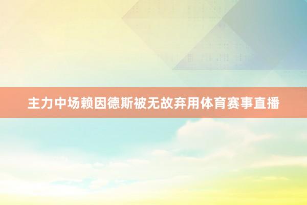 主力中场赖因德斯被无故弃用体育赛事直播