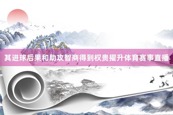 其进球后果和助攻智商得到权贵擢升体育赛事直播