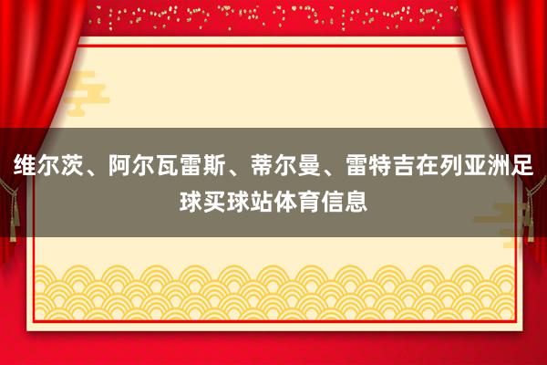 维尔茨、阿尔瓦雷斯、蒂尔曼、雷特吉在列亚洲足球买球站体育信息