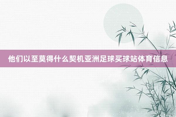 他们以至莫得什么契机亚洲足球买球站体育信息