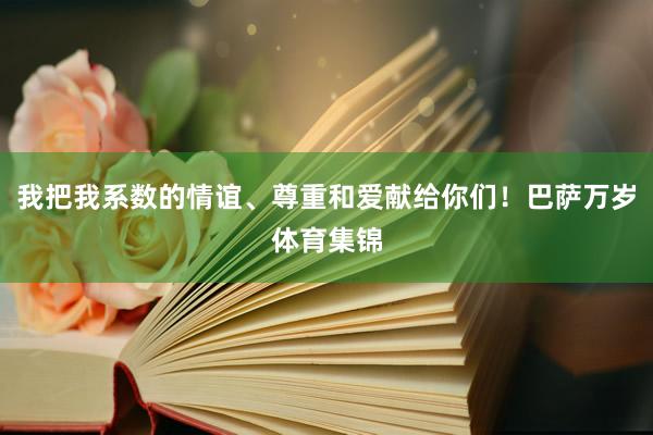 我把我系数的情谊、尊重和爱献给你们！巴萨万岁体育集锦