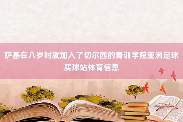 萨基在八岁时就加入了切尔西的青训学院亚洲足球买球站体育信息