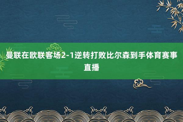 曼联在欧联客场2-1逆转打败比尔森到手体育赛事直播