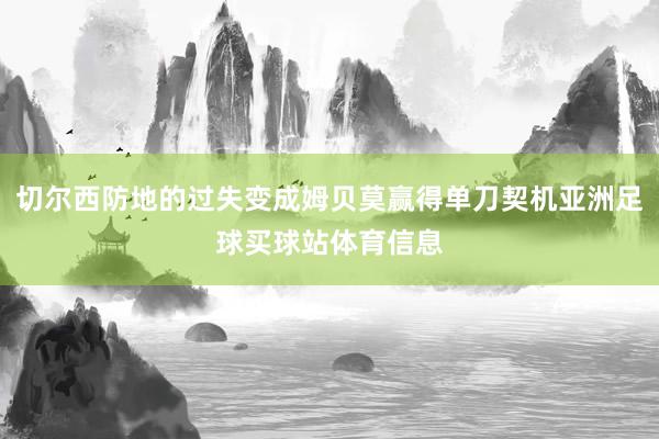 切尔西防地的过失变成姆贝莫赢得单刀契机亚洲足球买球站体育信息