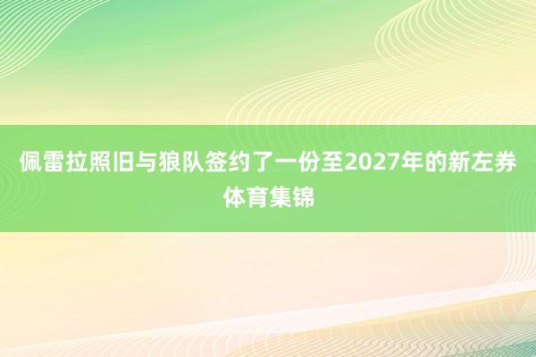 佩雷拉照旧与狼队签约了一份至2027年的新左券体育集锦