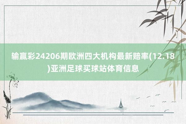 输赢彩24206期欧洲四大机构最新赔率(12.18)亚洲足球买球站体育信息